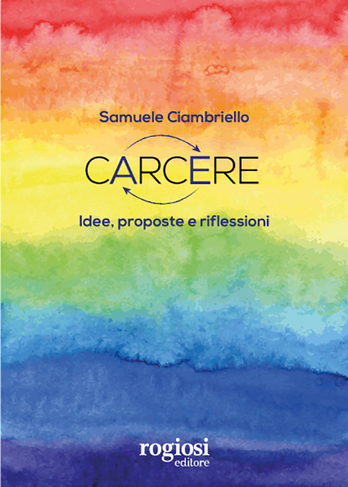 Rogiosi Editore presenta “Carcere. Idee, proposte e riflessioni” di Samuele Ciambriello